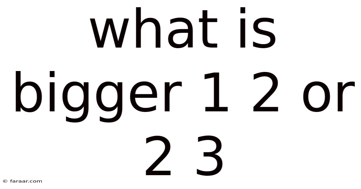 What Is Bigger 1 2 Or 2 3