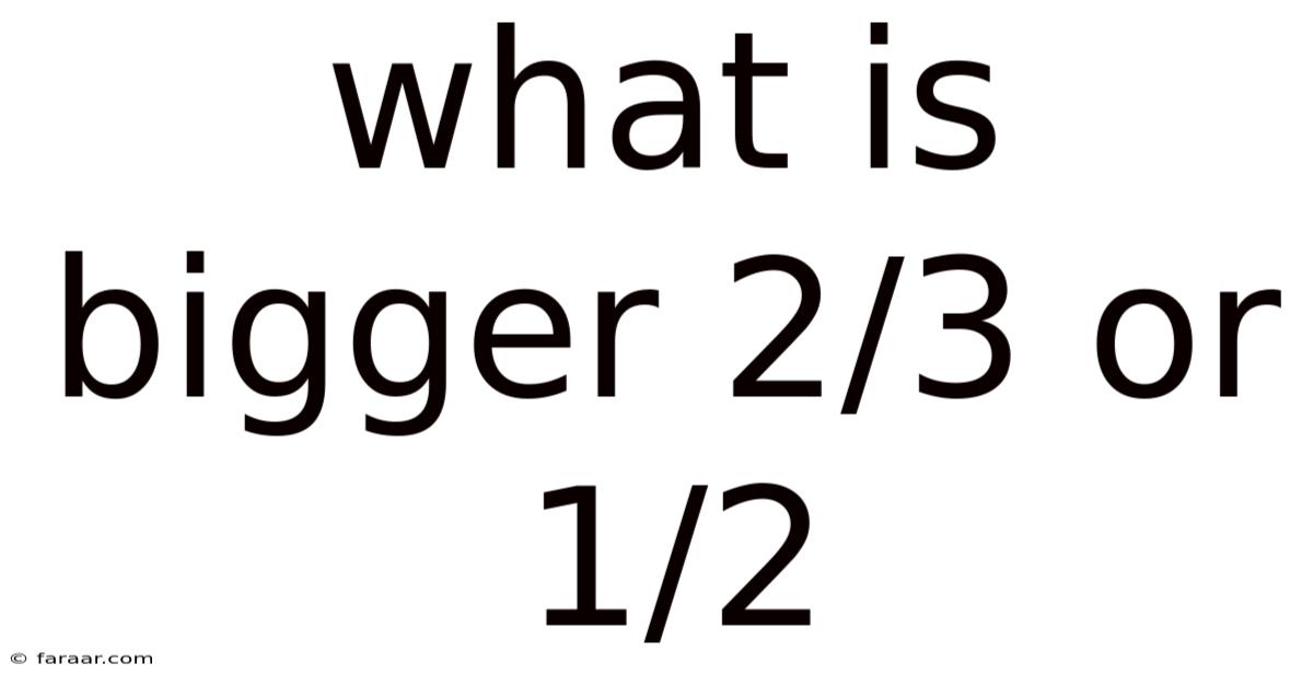 What Is Bigger 2/3 Or 1/2