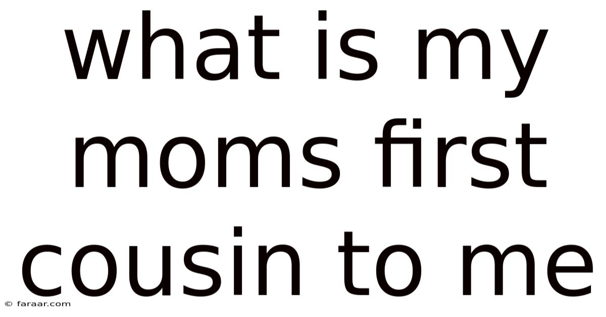 What Is My Moms First Cousin To Me