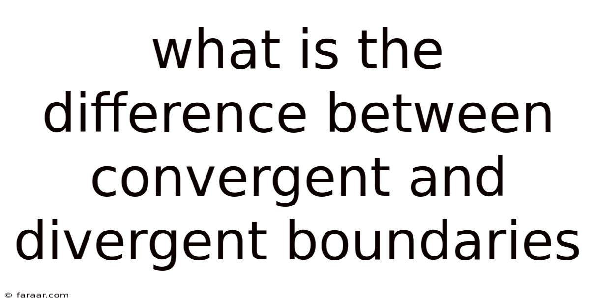 What Is The Difference Between Convergent And Divergent Boundaries