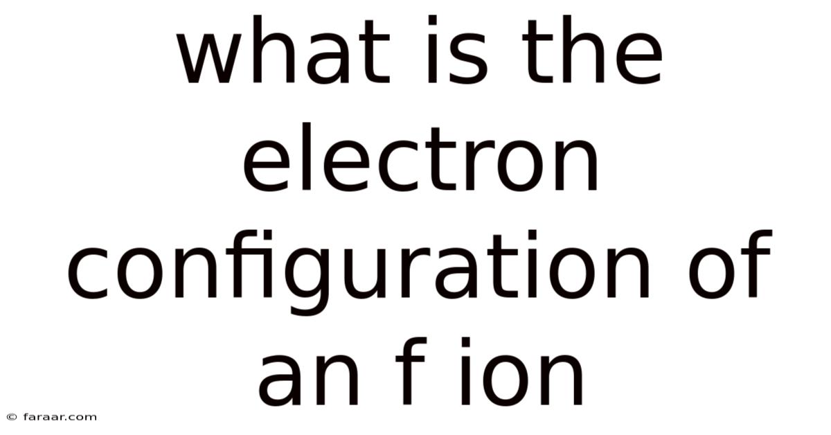 What Is The Electron Configuration Of An F Ion