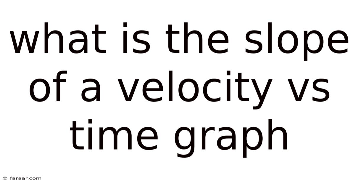 What Is The Slope Of A Velocity Vs Time Graph