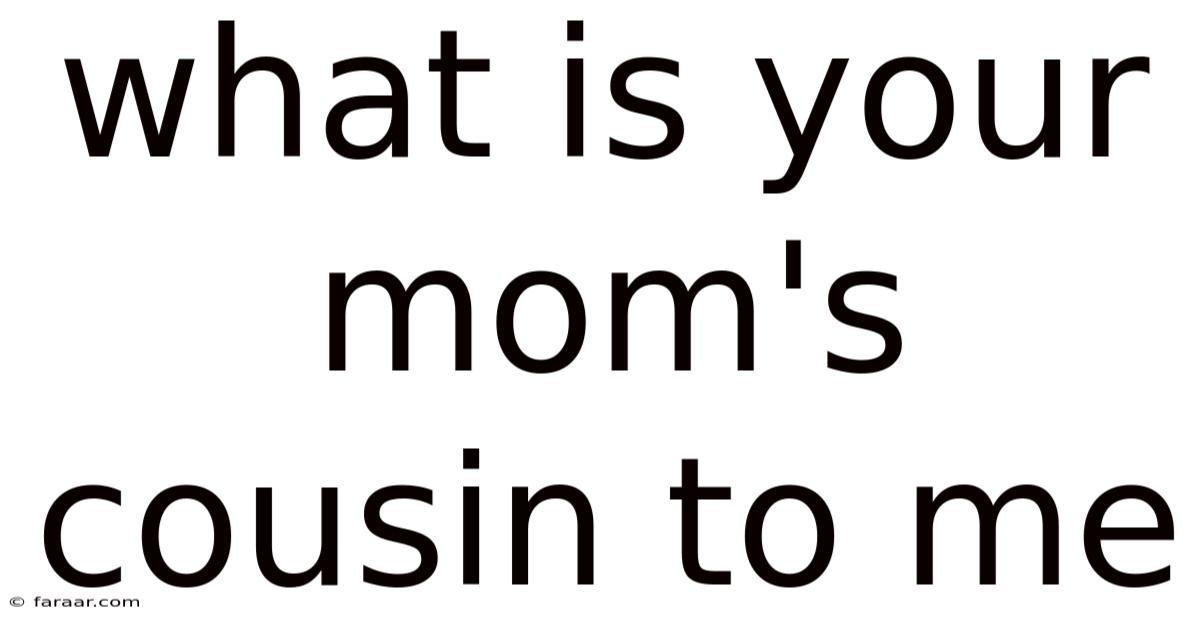 What Is Your Mom's Cousin To Me