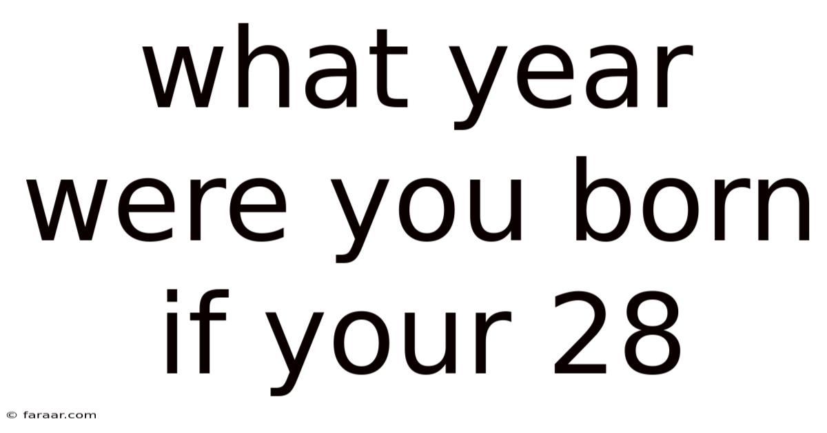 What Year Were You Born If Your 28