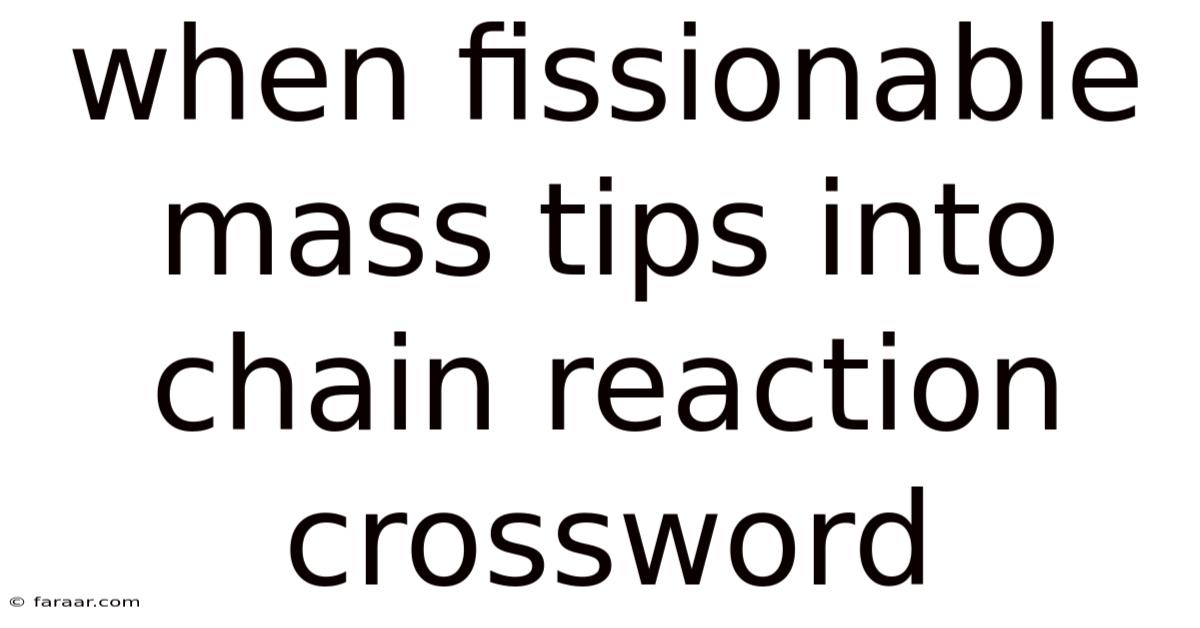 When Fissionable Mass Tips Into Chain Reaction Crossword