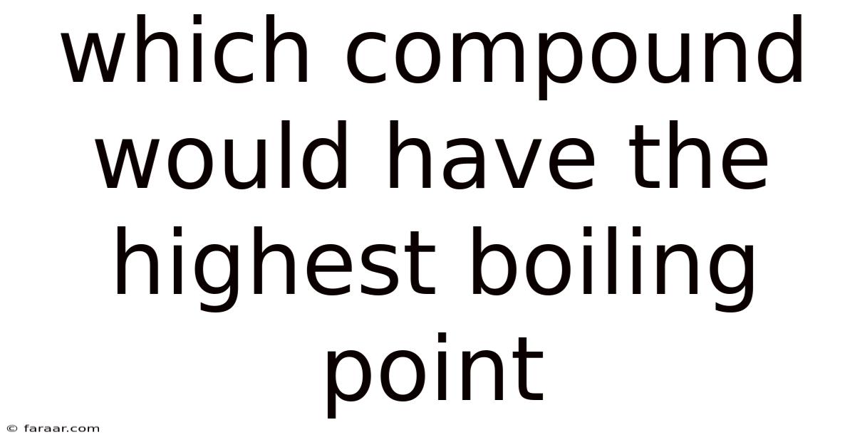 Which Compound Would Have The Highest Boiling Point