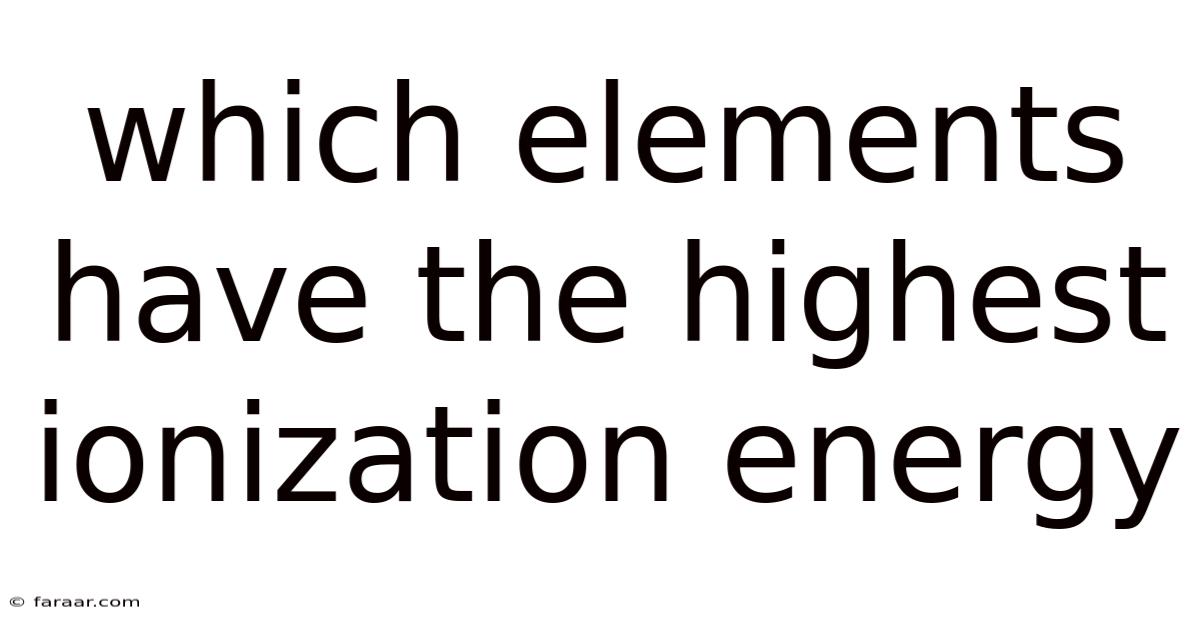 Which Elements Have The Highest Ionization Energy