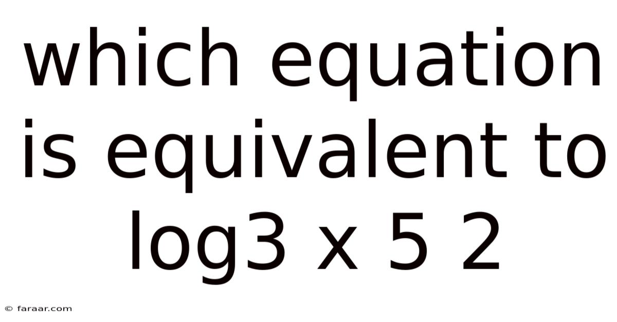 Which Equation Is Equivalent To Log3 X 5 2