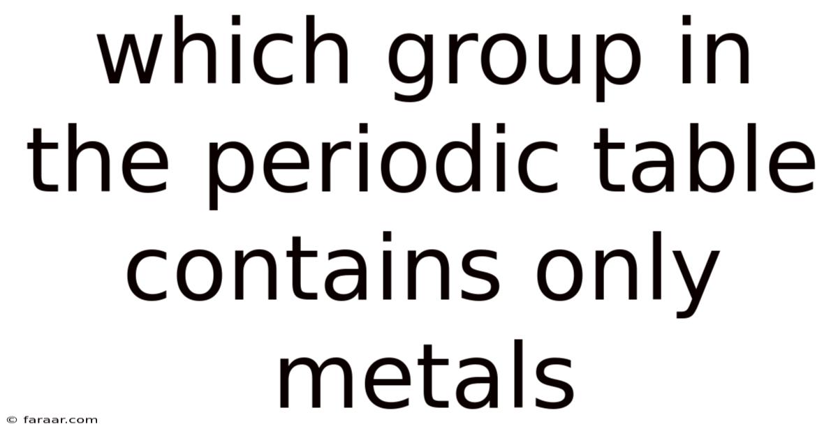 Which Group In The Periodic Table Contains Only Metals