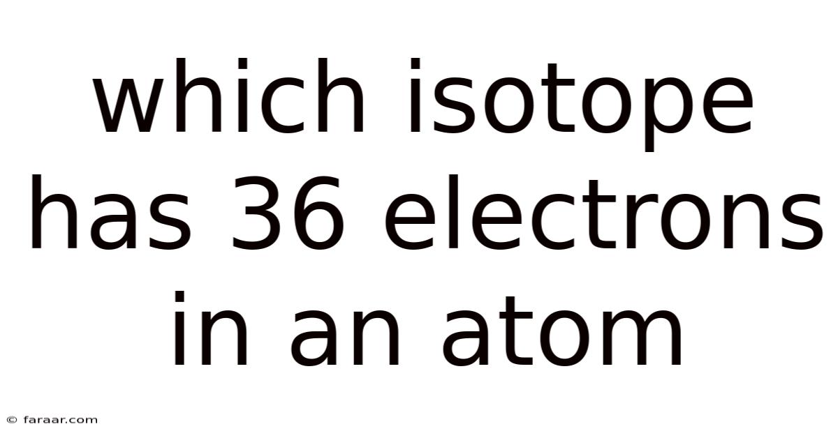 Which Isotope Has 36 Electrons In An Atom