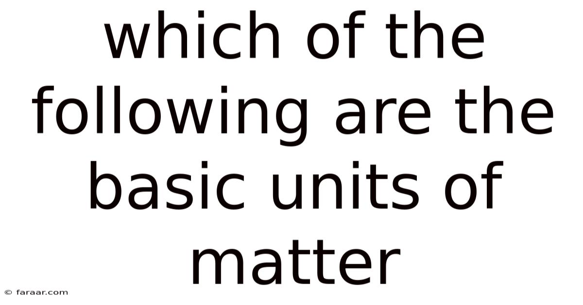 Which Of The Following Are The Basic Units Of Matter