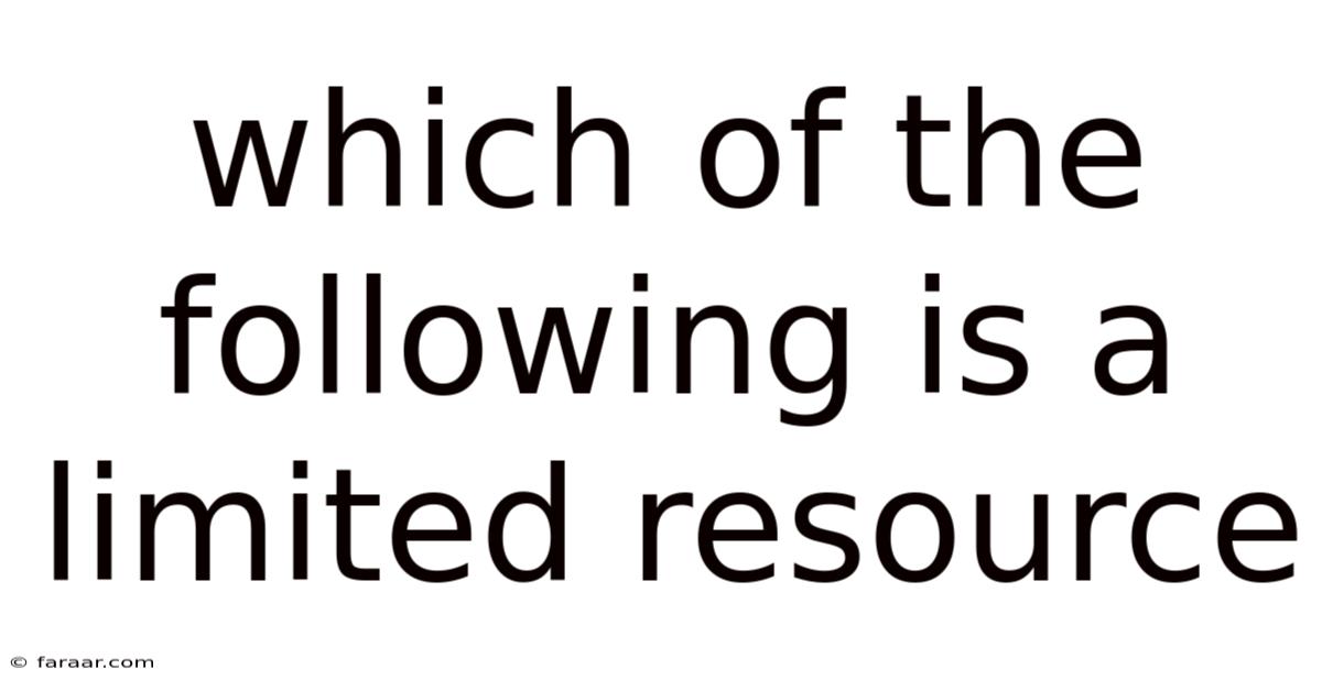 Which Of The Following Is A Limited Resource