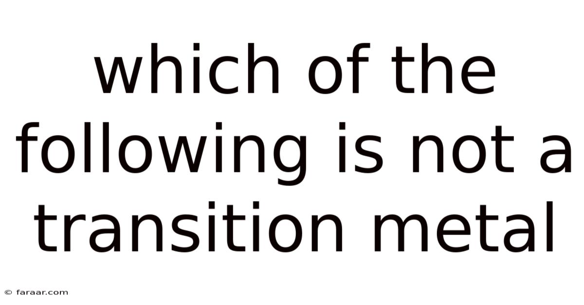 Which Of The Following Is Not A Transition Metal