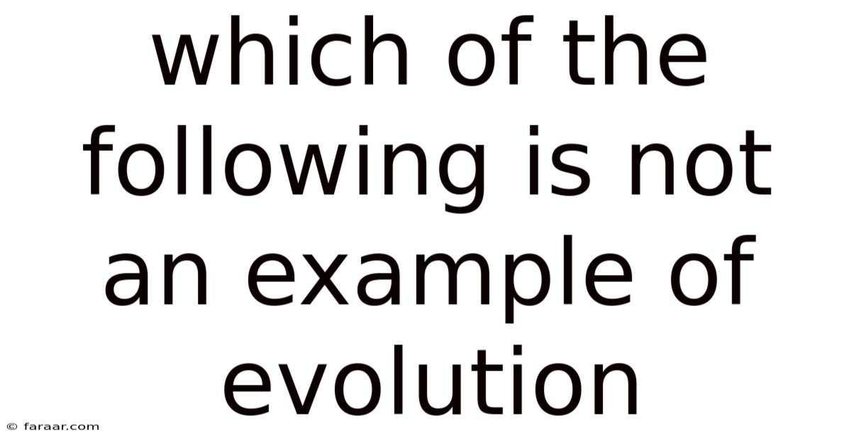 Which Of The Following Is Not An Example Of Evolution