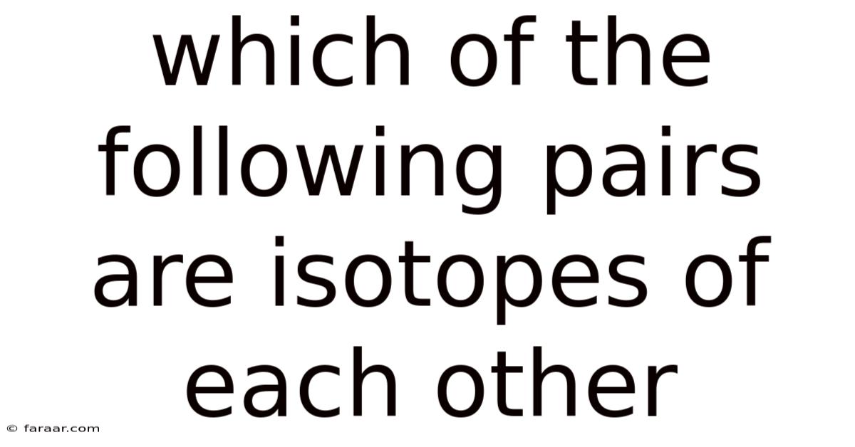 Which Of The Following Pairs Are Isotopes Of Each Other