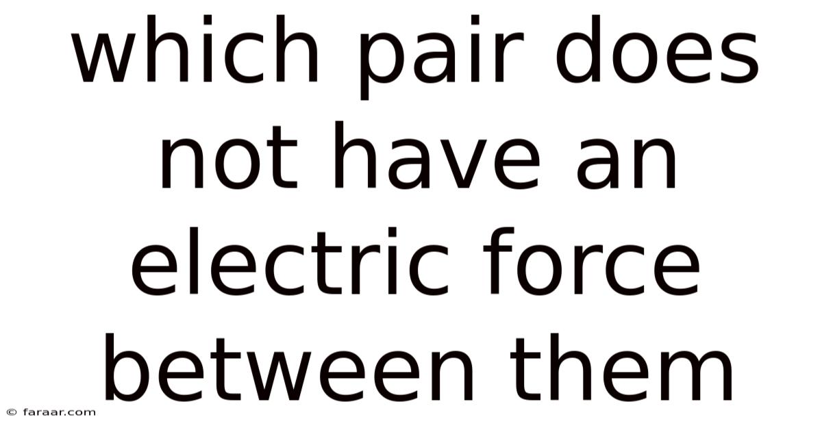 Which Pair Does Not Have An Electric Force Between Them
