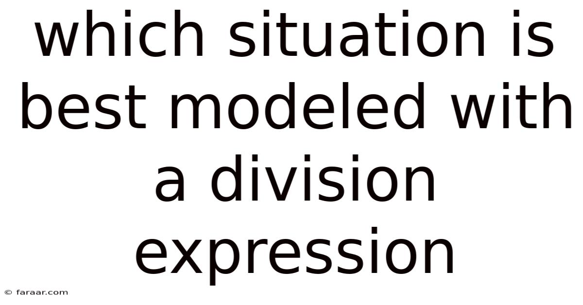 Which Situation Is Best Modeled With A Division Expression