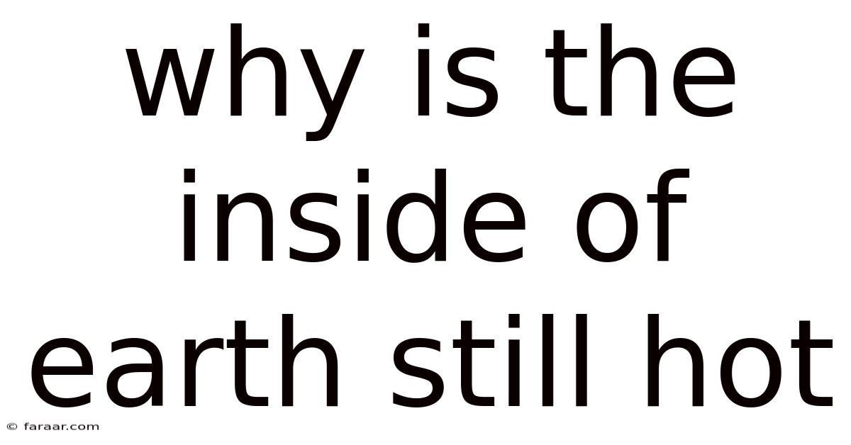 Why Is The Inside Of Earth Still Hot