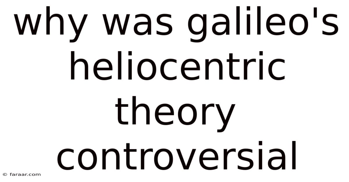 Why Was Galileo's Heliocentric Theory Controversial